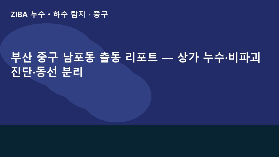 부산 중구 남포동 출동 리포트 — 상가 누수·비파괴 진단·동선 분리