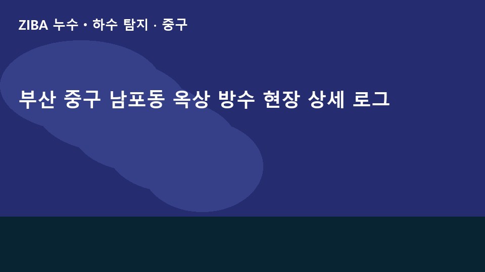 부산 중구 남포동 옥상 방수 현장 상세 로그