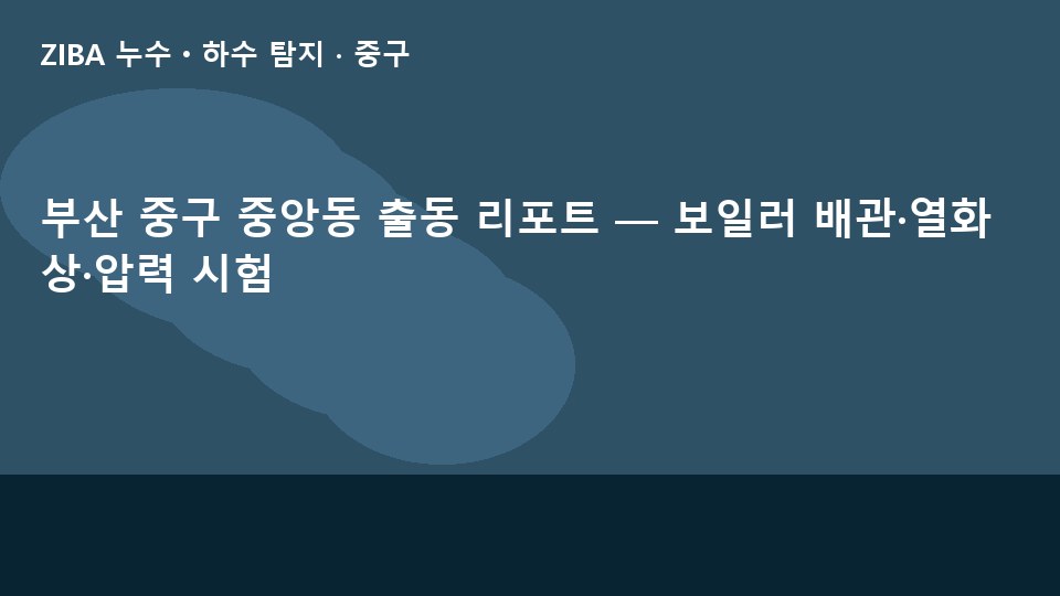 부산 중구 중앙동 출동 리포트 — 보일러 배관·열화상·압력 시험