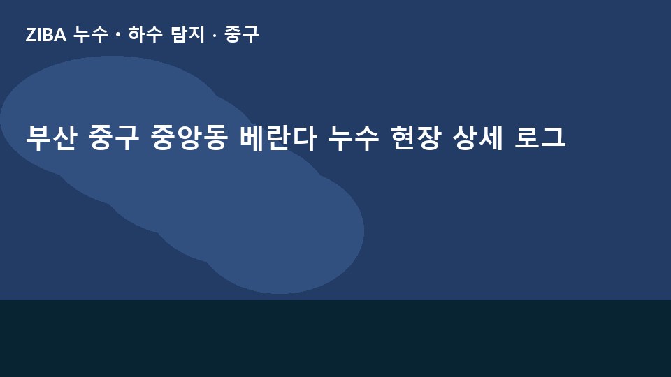 부산 중구 중앙동 베란다 누수 현장 상세 로그